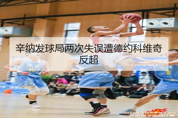 辛纳发球局两次失误遭德约科维奇反超